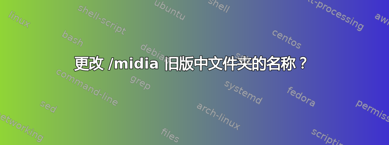 更改 /midia 旧版中文件夹的名称？