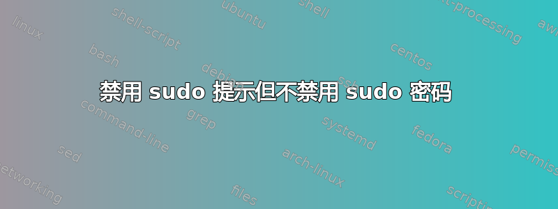 禁用 sudo 提示但不禁用 sudo 密码