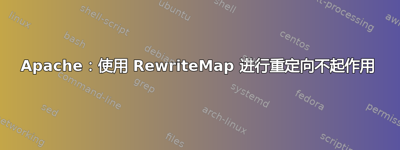 Apache：使用 RewriteMap 进行重定向不起作用