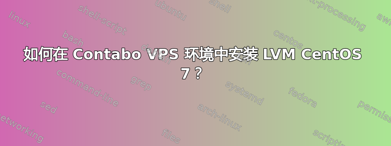 如何在 Contabo VPS 环境中安装 LVM CentOS 7？