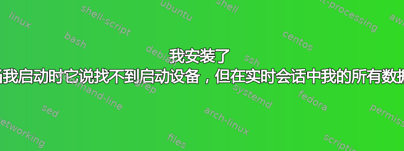 我安装了 Linux，当我启动时它说找不到启动设备，但在实时会话中我的所有数据都在那里