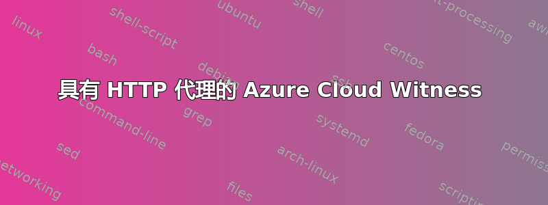 具有 HTTP 代理的 Azure Cloud Witness