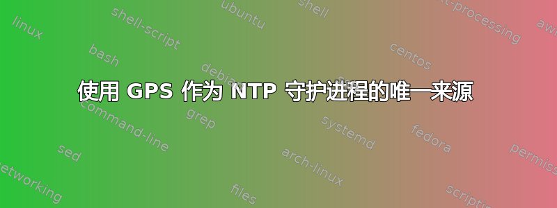 使用 GPS 作为 NTP 守护进程的唯一来源