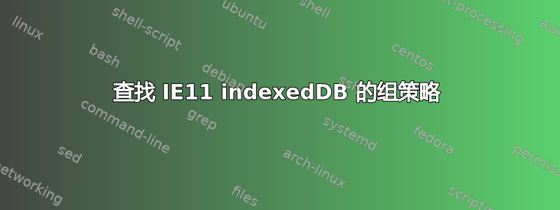 查找 IE11 indexedDB 的组策略