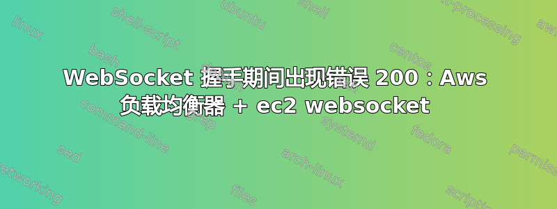 WebSocket 握手期间出现错误 200：Aws 负载均衡器 + ec2 websocket