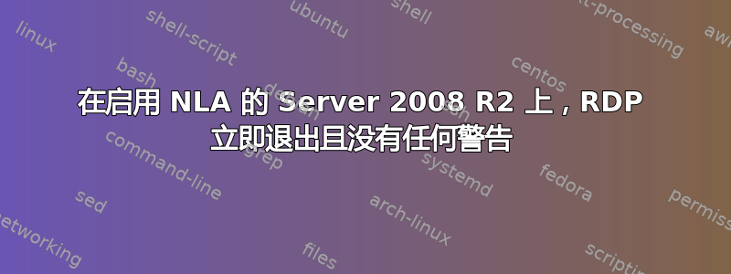 在启用 NLA 的 Server 2008 R2 上，RDP 立即退出且没有任何警告