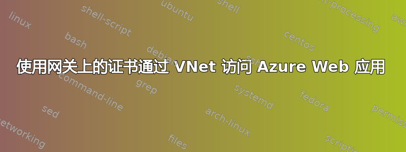 使用网关上的证书通过 VNet 访问 Azure Web 应用