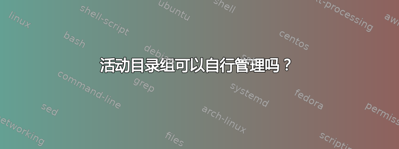 活动目录组可以自行管理吗？