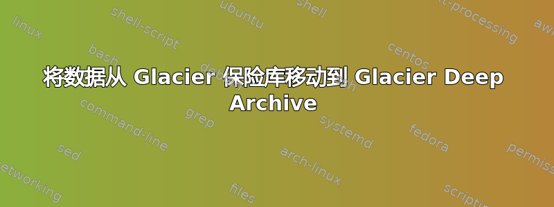 将数据从 Glacier 保险库移动到 Glacier Deep Archive