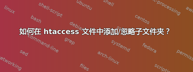 如何在 htaccess 文件中添加/忽略子文件夹？