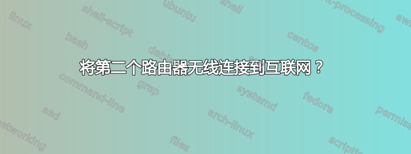 将第二个路由器无线连接到互联网？