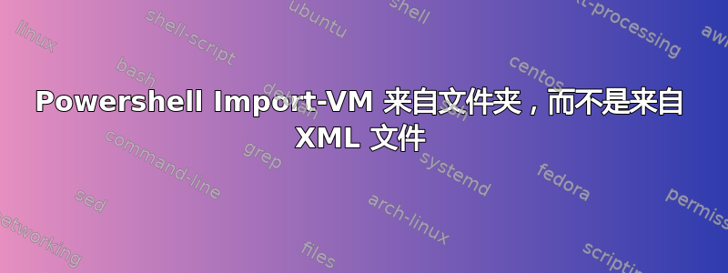 Powershell Import-VM 来自文件夹，而不是来自 XML 文件