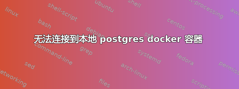 无法连接到本地 postgres docker 容器