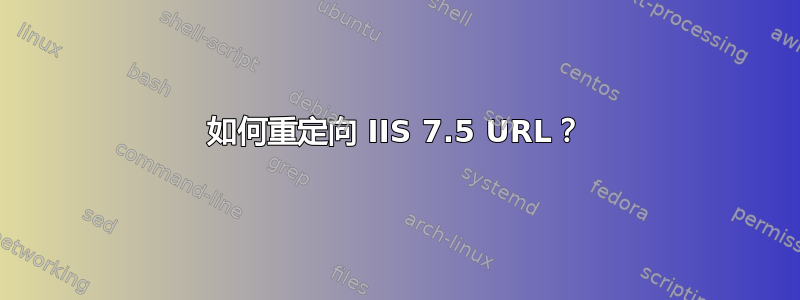 如何重定向 IIS 7.5 URL？