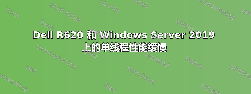 Dell R620 和 Windows Server 2019 上的单线程性能缓慢