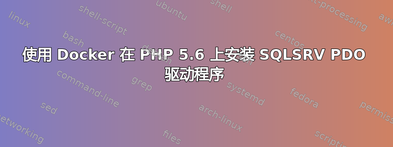 使用 Docker 在 PHP 5.6 上安装 SQLSRV PDO 驱动程序