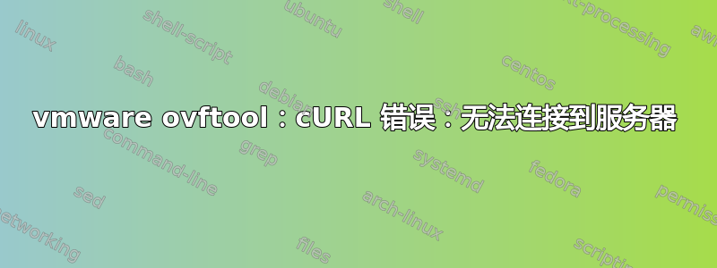 vmware ovftool：cURL 错误：无法连接到服务器