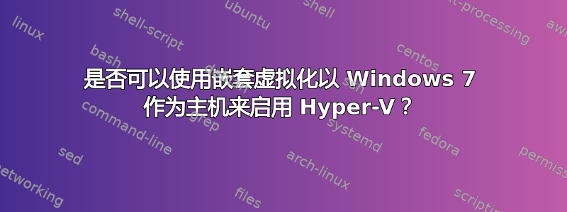 是否可以使用嵌套虚拟化以 Windows 7 作为主机来启用 Hyper-V？