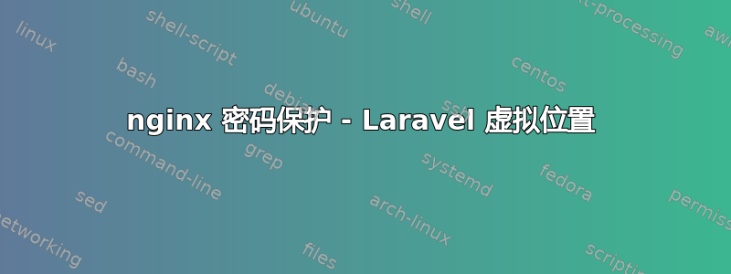 nginx 密码保护 - Laravel 虚拟位置