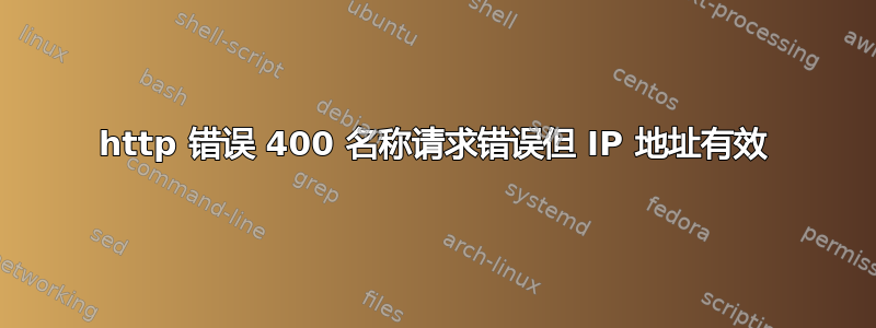 http 错误 400 名称请求错误但 IP 地址有效