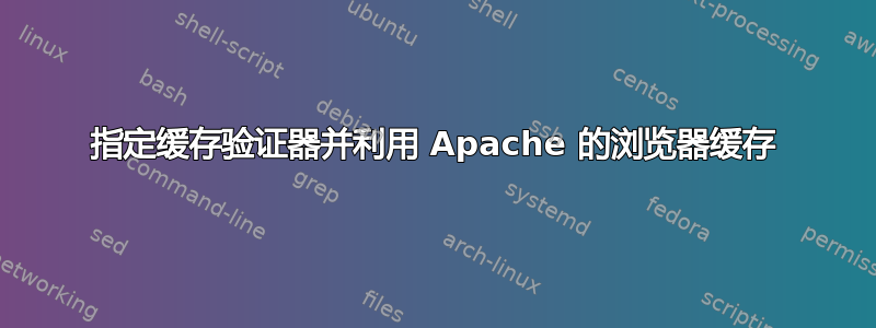 指定缓存验证器并利用 Apache 的浏览器缓存