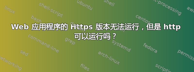 Web 应用程序的 Https 版本无法运行，但是 http 可以运行吗？