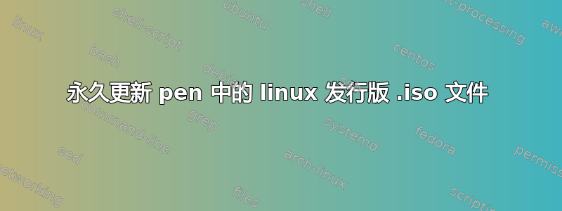 永久更新 pen 中的 linux 发行版 .iso 文件