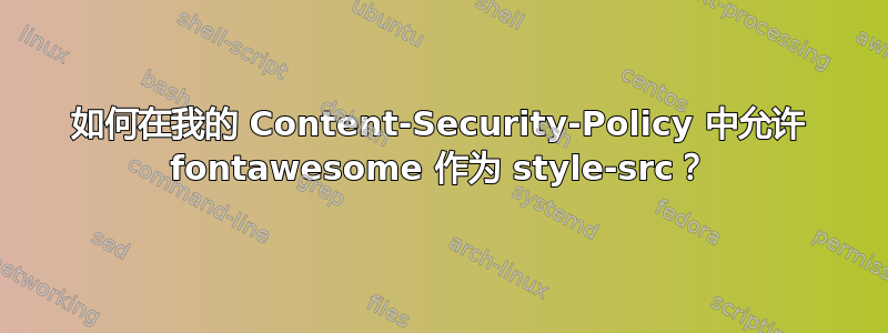 如何在我的 Content-Security-Policy 中允许 fontawesome 作为 style-src？