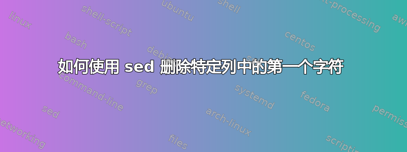 如何使用 sed 删除特定列中的第一个字符