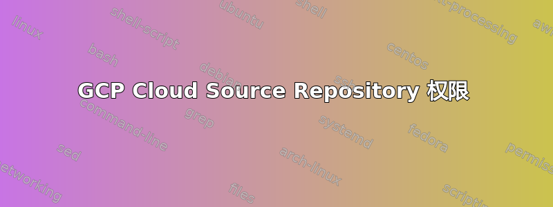 GCP Cloud Source Repository 权限