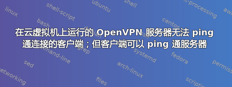 在云虚拟机上运行的 OpenVPN 服务器无法 ping 通连接的客户端；但客户端可以 ping 通服务器