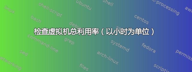 检查虚拟机总利用率（以小时为单位）