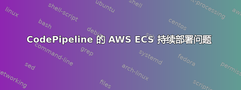 CodePipeline 的 AWS ECS 持续部署问题