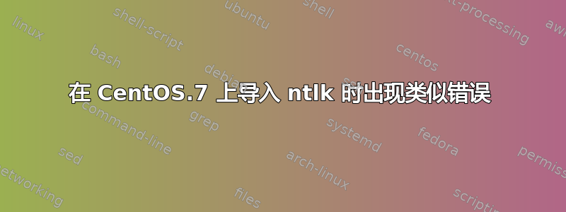 在 CentOS.7 上导入 ntlk 时出现类似错误