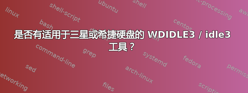 是否有适用于三星或希捷硬盘的 WDIDLE3 / idle3 工具？