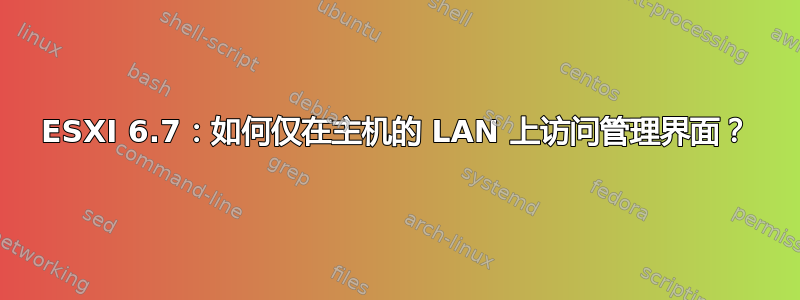 ESXI 6.7：如何仅在主机的 LAN 上访问管理界面？