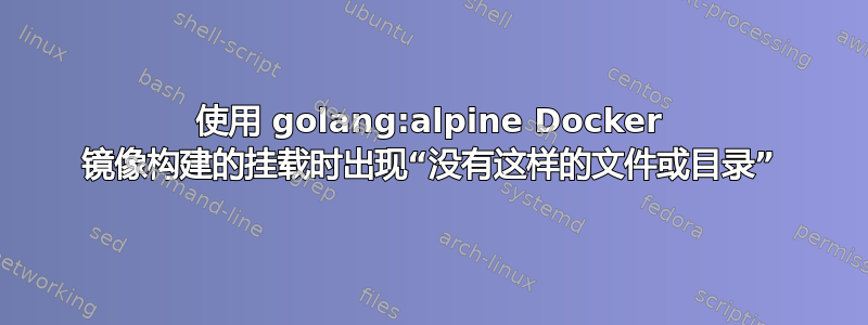 使用 golang:alpine Docker 镜像构建的挂载时出现“没有这样的文件或目录”