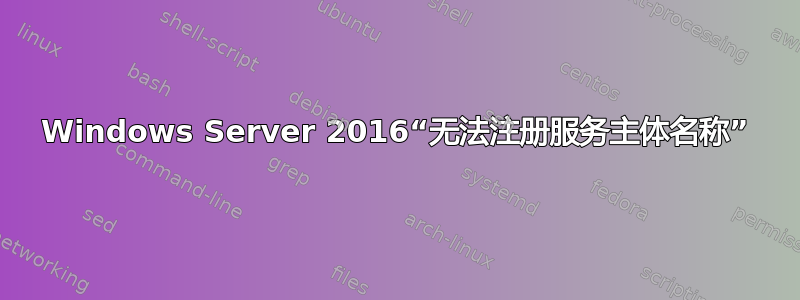 Windows Server 2016“无法注册服务主体名称”