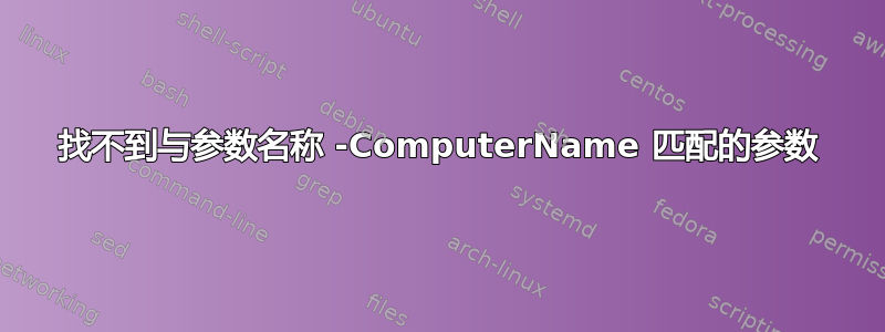 找不到与参数名称 -ComputerName 匹配的参数