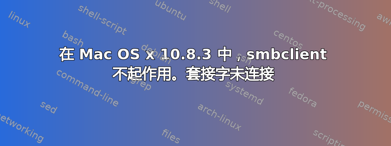 在 Mac OS x 10.8.3 中，smbclient 不起作用。套接字未连接