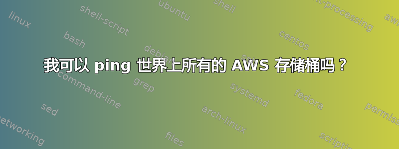 我可以 ping 世界上所有的 AWS 存储桶吗？