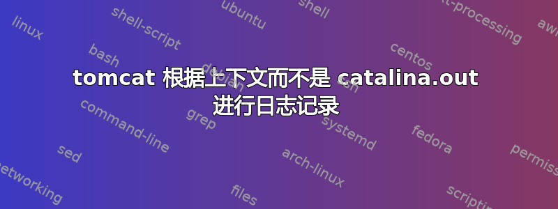 tomcat 根据上下文而不是 catalina.out 进行日志记录