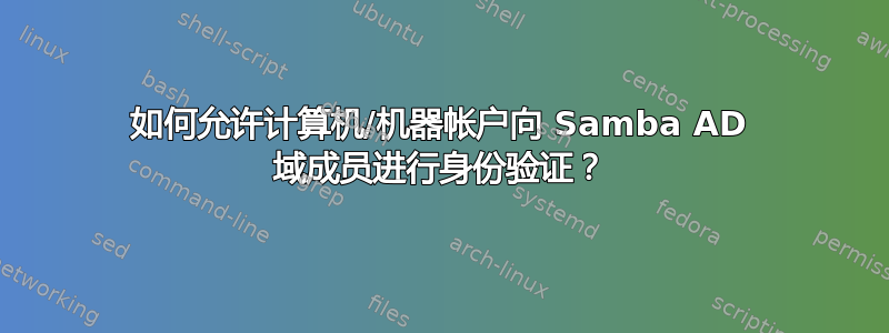 如何允许计算机/机器帐户向 Samba AD 域成员进行身份验证？