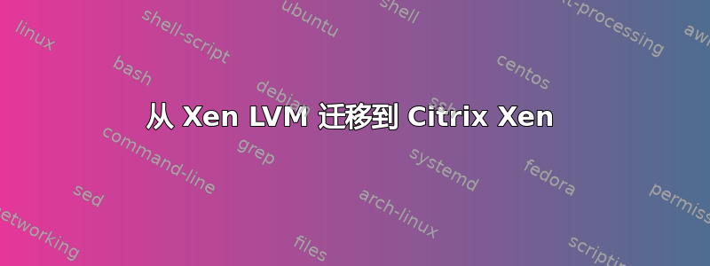 从 Xen LVM 迁移到 Citrix Xen