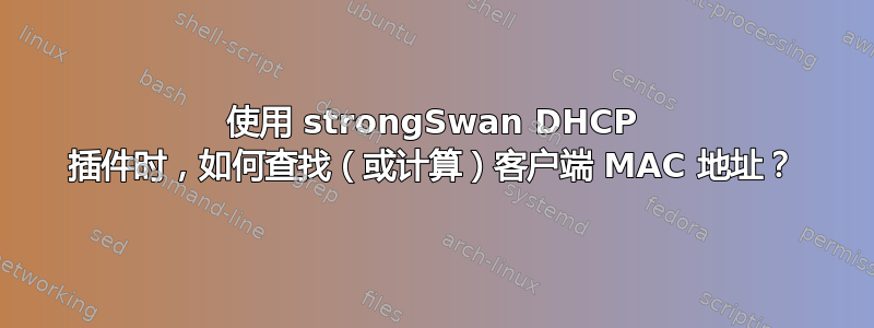 使用 strongSwan DHCP 插件时，如何查找（或计算）客户端 MAC 地址？