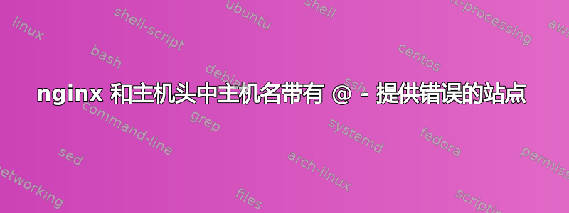 nginx 和主机头中主机名带有 @ - 提供错误的站点