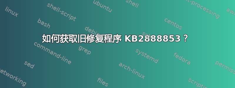 如何获取旧修复程序 KB2888853？