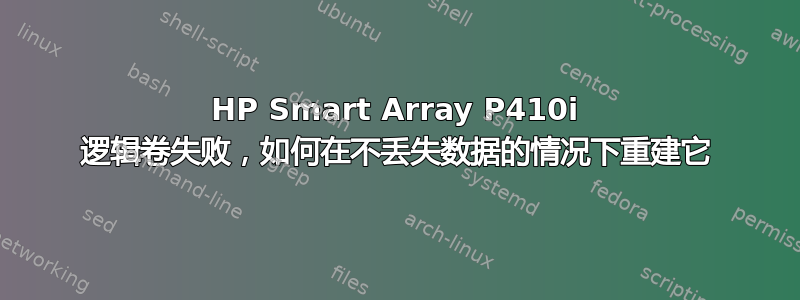 HP Smart Array P410i 逻辑卷失败，如何在不丢失数据的情况下重建它