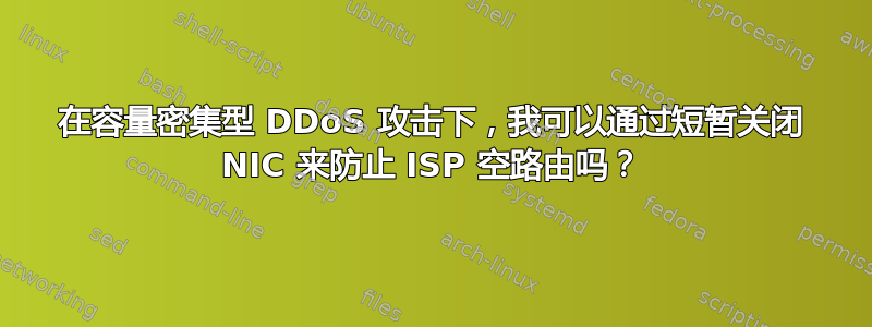 在容量密集型 DDoS 攻击下，我可以通过短暂关闭 NIC 来防止 ISP 空路由吗？