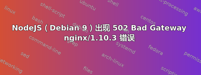 NodeJS（Debian 9）出现 502 Bad Gateway nginx/1.10.3 错误